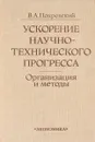 Ускорение научно-технического прогресса. Организация и методы - В. А. Покровский