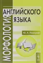 Морфология английского языка. Учебное пособие / English Morphology - Ю. А. Левицкий