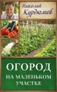Огород на маленьком участке - Николай Курдюмов