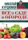 Все о саде и огороде - Николай Курдюмов