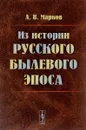 Из истории русского былевого эпоса - А. В. Марков