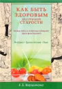 Как быть здоровым до глубокой старости. Ценные советы и интересные наблюдения врача-физиотерапевта - А. Б. Мирошниченко