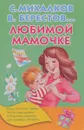 Любимой мамочке - С. Михалков, В. Берестов