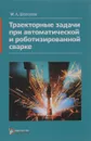 Траекторные задачи при автоматической и роботизированной сварке. Методы и алгоритмы решения, датчики, программно-аппаратные средства - М. А. Шолохов