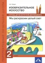 Изобразительное искусство. Мы раскрасим целый свет. 2 класс. Тетрадь для внеурочной деятельности - А. В. Предит