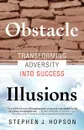 Obstacle Illusions; Transforming Adversity into Success - Stephen J Hopson