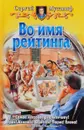 Во имя рейтинга - Мусаниф Сергей Сергеевич