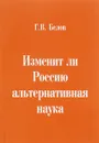 Изменит ли Россию альтернативная наука - Г. В. Белов