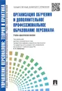 Управление персоналом. Теория и практика. Организация обучения и дополнительное профессиональное образование персонала - П/р Кибанова А.Я.