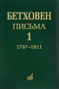 Людвиг ван Бетховен. Письма. В 4 томах. Том 1. 1787-1811 - Людвиг ван Бетховен