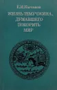 Жизнь Темучжина, думавшего покорить мир - Е. И. Кычанов