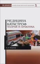 Медицина катастроф. Теория и практика. Учебное пособие - А. А. Кошелев