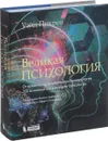 Великая психология. От шаманизма до современной неврологии. 250 основных вех в истории психологии - Уэйд Пикрен