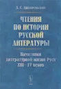 Чтения по истории русской литературы. Памятники литературной жизни Руси XIII-XV веков - А. С. Архангельский