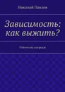 Зависимость: как выжить? - Павлов Николай