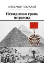 Невидимая грань пирамид - Павлюков Александр