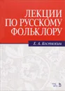 Лекции по русскому фольклору. Учебное пособие - Е. А. Костюхин