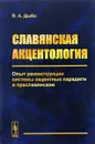 Славянская акцентология. Опыт реконструкции системы акцентных парадигм в праславянском - В. А. Дыбо