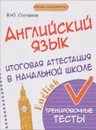 Английский язык. Итоговая аттестация в начальной школе. Тренировочные тесты - В. Ю. Степанов