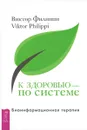 К здоровью - по системе. Биоинформационная терапия - Виктор Филиппи