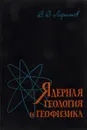 Ядерная геология и геофизика - В. В. Ларионов