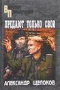 Предают только свои - Александр Щелоков