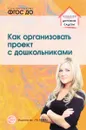 Как организовать проект с дошкольниками - А. А. Сидорова