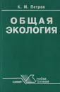 Общая экология: взаимодействие общества и природы - Петров Кирилл Михайлович