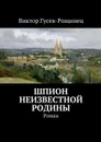 Шпион неизвестной родины - Гусев-Рощинец Виктор