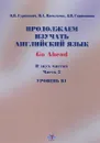 Продолжаем изучать английский язык. Go Ahead. Уровень В1. В двух частях. Часть 2 - О. Н. Суринович, И. А. Васильева. Л. Н. Стриганова