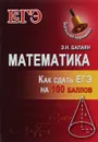 Математика. Как сдать ЕГЭ на 100 баллов - Э. Н. Балаян