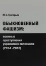 Обыкновенный фашизм. Военные преступления украинских силовиков (2014-2016 - М. С. Григорьев
