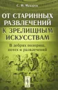 От старинных развлечений к зрелищным искусствам. В дебрях позорищ, потех и развлечений - С. М. Макаров