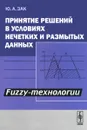 Принятие решений в условиях нечетких и размытых данных. Fuzzy-технологии - Ю. А. Зак