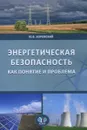 Энергетическая безопасность как понятие и проблема. Учебное пособие - Ю. В. Боровский