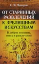 От старинных развлечений к зрелищным искусствам. В дебрях позорищ, потех и развлечений - С. М. Макаров