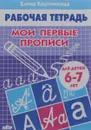 Мои первые прописи. Рабочая тетрадь. Для детей 6-7 лет - Елена Бортникова