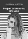 Теория эталонного имиджа - Андреева Екатерина