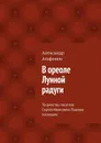 В ореоле Лунной радуги - Агафонов Александр Иванович