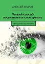 Легкий способ восстановить свое зрение - Егоров Алексей