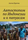 Автостопом по Индонезии и к папуасам - Кротов Антон