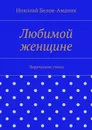 Любимой женщине - Белов-Аманик Николай Николаевич