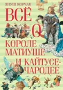 Всё о короле Матиуше и Кайтусе-чародее - Януш Корчак