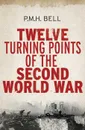 Twelve Turning Points of the Second World War - Bell P. M. H.