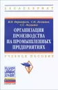 Организация производства на промышленных предприятиях. Учебное пособие - М. П. Переверзев, С. И. Логвинов, С. С. Логвинов