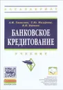 Банковское кредитование. Учебник - А. М. Тавасиев, Т. Ю. Мазурина, В. П. Бычков