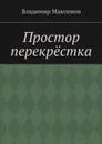 Простор перекрёстка - Максимов Владимир