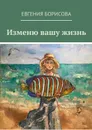 Изменю вашу жизнь - Борисова Евгения