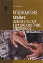 Социология семьи. Любовь и расчет в брачно-семейных отношениях и не только... Учебное пособие - Г. И. Козырев