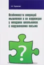 Особенности операций мышления и их коррекция у младших школьников с нарушениями письма - А. А. Тараканова